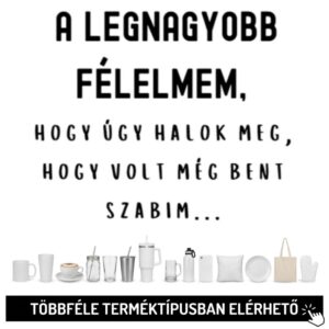 A legnagyobb félelmem...