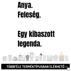 Anya, feleség, egy kibaszott legenda.